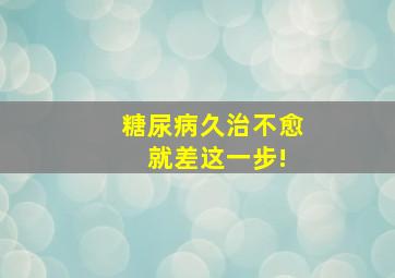 糖尿病久治不愈 就差这一步!